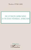 Couverture du livre « De l'Union africaine à un état fédéral africain » de Theodore Ottro-Abie aux éditions L'harmattan