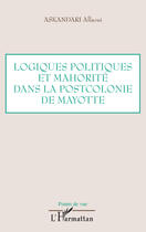 Couverture du livre « Logiques politiques et mahorité dans la postcolonie de Mayotte » de Allaoui Askandari aux éditions Editions L'harmattan