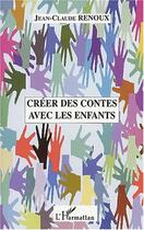 Couverture du livre « Créer des contes avec les enfants » de Jean-Claude Renoux aux éditions Editions L'harmattan