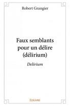 Couverture du livre « Faux semblants pour un délire (délirium) » de Grangier Robert aux éditions Edilivre