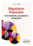 Couverture du livre « Régulation financière internationale, européenne et francaise » de Jean-Paul Valette aux éditions Ellipses