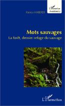 Couverture du livre « Mots sauvages ; la forêt, dernier refuge du sauvage » de Patrice Haberer aux éditions L'harmattan