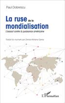 Couverture du livre « La ruse de la mondialisation ; l'assaut contre la puissance américaine » de Paul Dobrescu aux éditions L'harmattan