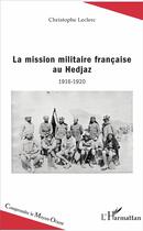 Couverture du livre « La mission militaire francaise au Hedjaz ; 1916-1920 » de Christophe Leclerc aux éditions L'harmattan