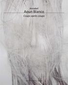 Couverture du livre « Annabel Aoun Blanco : coups après coups » de Robert Pujade et Annabel Aoun Blanco aux éditions Illustria