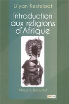 Couverture du livre « Introduction aux religions d'Afrique » de Lilyan Kesteloot aux éditions Alfabarre