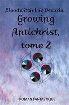 Couverture du livre « Growing antichrist : tome 2 » de Bloodwitch Luz Oscuria aux éditions Luz Oscuria