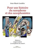 Couverture du livre « Pour une histoire du saxophone et des saxophonistes ; livre 3 (1942 à 2000), le saxophone de concert » de Londeix Jean-Marie aux éditions Delatour