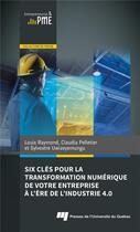 Couverture du livre « Six clés pour la transformation numérique de votre entreprise à l'ère de l'industrie 4.0 » de Louis Raymond et Claudia Pelletier et Sylvestre Uwizeyemungu aux éditions Pu De Quebec