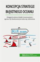 Couverture du livre « Koncepcja strategii b??kitnego oceanu : Osi?gnij sukces dzi?ki innowacjom i spraw, by konkurencja sta?a si? nieistotna » de Pierre Pichère aux éditions 50minutes.com