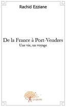 Couverture du livre « De la France à Port-Vendres ; une vie, un voyage » de Rachid Ezziane aux éditions Edilivre