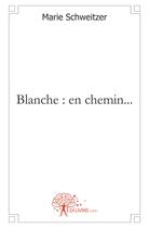 Couverture du livre « Blanche : en chemin... » de Marie Schweitzer aux éditions Edilivre