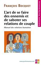 Couverture du livre « L'art de se faire des ennnemis et de saboter ses relations de couple ; manuel des relations humaines » de Francois Bocquet aux éditions Editions Performances