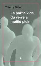 Couverture du livre « La partie vide du verre à moitié plein » de Thierry Didot aux éditions Torticolis Et Freres