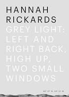 Couverture du livre « Grey light ; left and right back, high up, two small windows » de Hannah Rickards aux éditions Sternberg Press