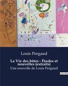 Couverture du livre « La Vie des bêtes - Études et nouvelles (extraits) : Une nouvelle de Louis Pergaud » de Louis Pergaud aux éditions Culturea