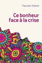 Couverture du livre « Ce bonheur face à la crise » de Pascale Vialard aux éditions Landelle