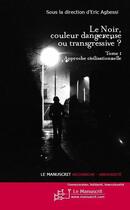 Couverture du livre « Le noir, couleur dangereuse ou transgressive ? t.1 ; approche civilisationnelle » de Eric Agbessi aux éditions Editions Le Manuscrit