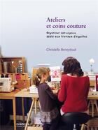 Couverture du livre « Ateliers et coins couture ; organiser son espace dédié aux travaux de d'aiguilles » de Christelle Beneytout aux éditions Eyrolles