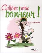 Couverture du livre « Cultivez votre bonheur » de Sophie Machot aux éditions Eyrolles