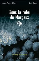 Couverture du livre « Le sang de la vigne Tome 7 ; sous la robe de Margaux » de Jean-Pierre Alaux et Noel Balen aux éditions Fayard