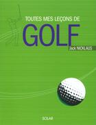 Couverture du livre « Toutes mes lecons de golf » de Jack Nicklaus aux éditions Solar