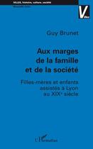 Couverture du livre « Aux marges de la famille et de la société ; filles-mères et enfants assistés à Lyon au XIXè siècle » de Guy Brunet aux éditions L'harmattan