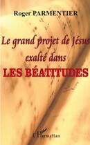 Couverture du livre « Grand projet de Jésus exalté dans les béatitudes » de Roger Parmentier aux éditions Editions L'harmattan