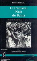 Couverture du livre « LE CARNAVAL NOIR DE BAHIA : Ethnicité, identité, fête afro à Salvador » de Franck Ribard aux éditions Editions L'harmattan