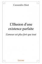 Couverture du livre « L'illusion d'une existence parfaite ; l'amour est plus fort que tout » de Cassandra Mast aux éditions Edilivre