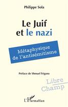Couverture du livre « Le Juif et le nazi : Métaphysique de l'antisémitisme » de Philippe Sola aux éditions L'harmattan