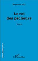 Couverture du livre « Le roi des pêcheurs » de Raymond Jolly aux éditions L'harmattan