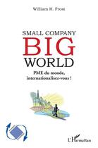 Couverture du livre « Small company big world : PME du monde, internationalisez-vous ! » de Frost William H. aux éditions L'harmattan