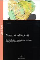 Couverture du livre « Noyaux et radioactivité ; une introduction à la physique des particules et à la physique nucléaire » de Pascal Debu aux éditions Presses De L'ecole Des Mines