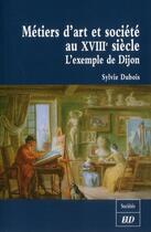 Couverture du livre « Metiers d'art et societe au xviiie siecle » de Sylvie Dubois aux éditions Pu De Dijon