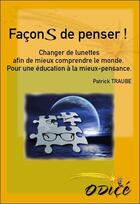 Couverture du livre « Façons de penser ! changer de lunettes afin de mieux comprendre le monde ; pour une éducation à la mieux-pensance » de Patrick Traube aux éditions Odice