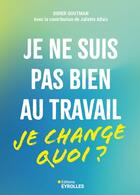 Couverture du livre « Je ne suis pas bien au travail : Je change quoi? » de Didier Goutman aux éditions Eyrolles