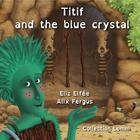 Couverture du livre « Titif and the blue crystal » de Alix Fergus et Eliz Elfee aux éditions Lom Editions