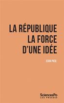 Couverture du livre « La République, la force d'une idée » de Jean Picq aux éditions Presses De Sciences Po