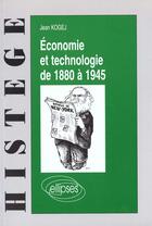 Couverture du livre « Economie et technologie de 1880 a 1945 » de Jean Kogej aux éditions Ellipses