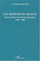 Couverture du livre « Les hommes d'argent ; trois siècles de fortune française, 1600-1900 » de Christian Bouyer aux éditions L'harmattan