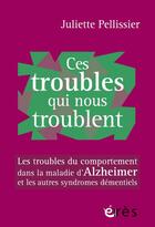 Couverture du livre « Ces troubles qui nous troublent : Les troubles du comportement dans la maladie d'Alzheimer et les autres syndromes démentiels » de Juliette Pellissier aux éditions Eres