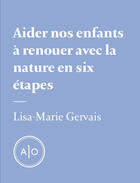 Couverture du livre « Aider nos enfants à renouer avec la nature en six étapes » de Lisa-Marie Gervais aux éditions Atelier 10