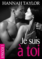 Couverture du livre « Je suis à toi - Episode 1 » de Hannah Taylor aux éditions Editions Addictives