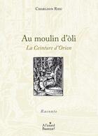 Couverture du livre « Au moulin d'òli : la ceinture d'Orion » de Rieu Charloun aux éditions A L'asard Bautezar