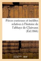 Couverture du livre « Pieces curieuses et inedites relatives a l'histoire de l'abbaye de clairvaux » de  aux éditions Hachette Bnf