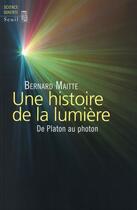 Couverture du livre « Une histoire de la lumière ; de Platon au photon » de Bernard Maitte aux éditions Seuil