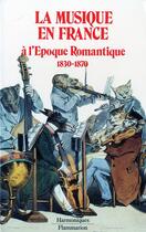 Couverture du livre « La musique en France à l'Epoque Romantique ; 1830-1870 » de Joseph-Marc Bailbe aux éditions Flammarion