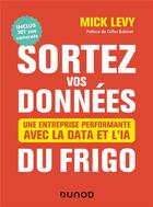 Couverture du livre « Sortez vos données du frigo ; une entreprise performante avec la data et l'IA » de Mick Levy aux éditions Dunod