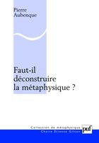 Couverture du livre « Faut-il déconstruire la métaphysique ? » de Pierre Aubenque aux éditions Puf